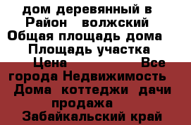 дом деревянный в › Район ­ волжский › Общая площадь дома ­ 28 › Площадь участка ­ 891 › Цена ­ 2 000 000 - Все города Недвижимость » Дома, коттеджи, дачи продажа   . Забайкальский край